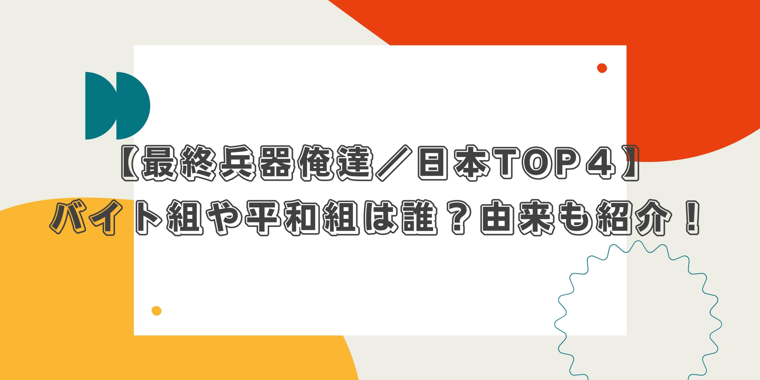 最終兵器俺達 日本top４ バイト組や平和組は誰 由来も紹介